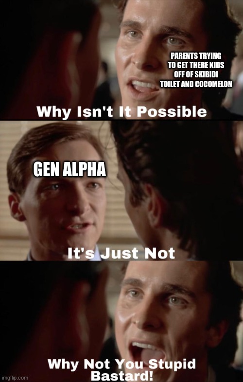 Why isn't it possible | PARENTS TRYING TO GET THERE KIDS OFF OF SKIBIDI TOILET AND COCOMELON; GEN ALPHA | image tagged in why isn't it possible | made w/ Imgflip meme maker