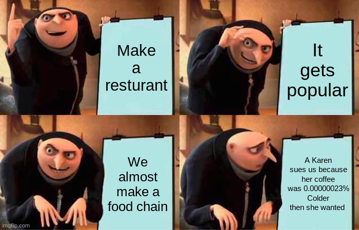 Gru's Plan Meme | Make a resturant It gets popular We almost make a food chain A Karen sues us because her coffee was 0.00000023% Colder then she wanted | image tagged in memes,gru's plan | made w/ Imgflip meme maker