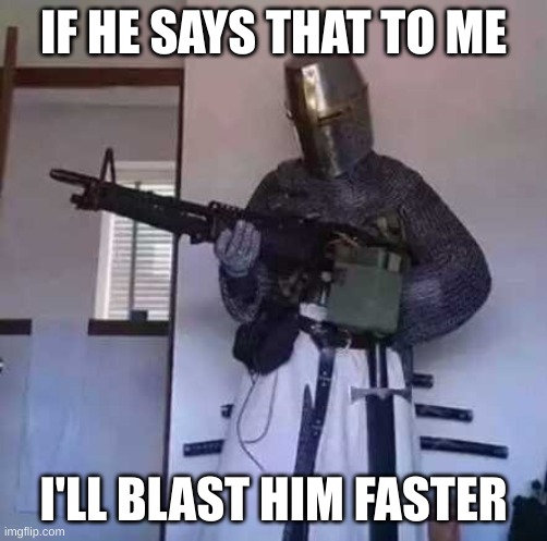 Crusader knight with M60 Machine Gun | IF HE SAYS THAT TO ME I'LL BLAST HIM FASTER | image tagged in crusader knight with m60 machine gun | made w/ Imgflip meme maker