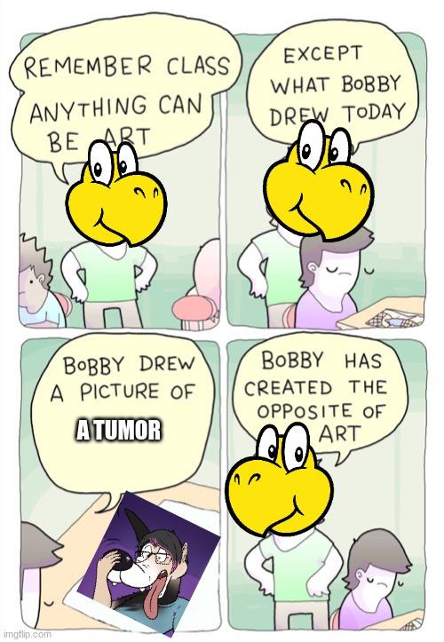 KoopaTheQuick The Art Critic | A TUMOR | image tagged in bobby created the opposite of art | made w/ Imgflip meme maker