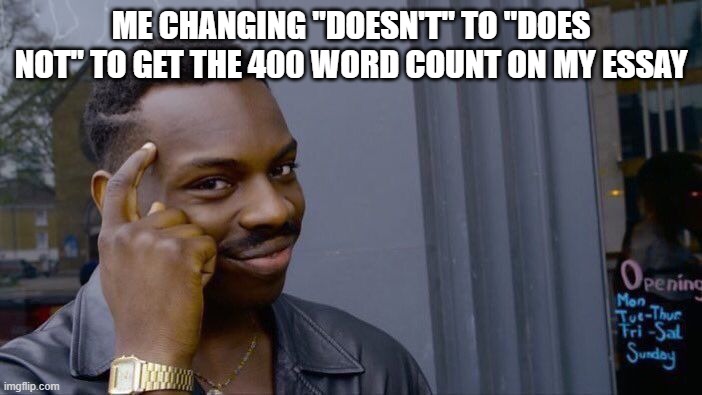 Smart tactic | ME CHANGING "DOESN'T" TO "DOES NOT" TO GET THE 400 WORD COUNT ON MY ESSAY | image tagged in memes,roll safe think about it | made w/ Imgflip meme maker