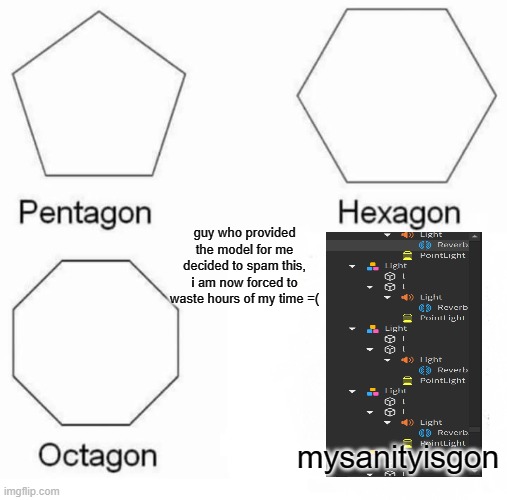 Pentagon Hexagon Octagon Meme | guy who provided the model for me decided to spam this, i am now forced to waste hours of my time =(; mysanityisgon | image tagged in memes,pentagon hexagon octagon | made w/ Imgflip meme maker