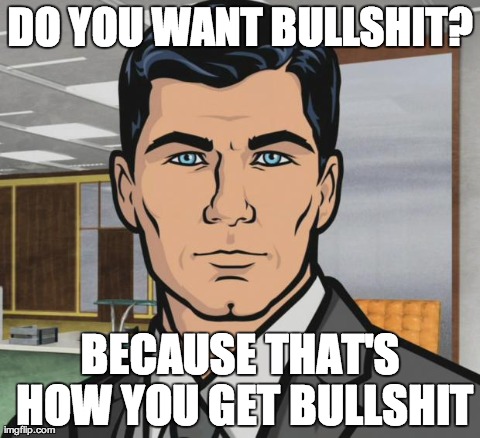 Archer | DO YOU WANT BULLSHIT? BECAUSE THAT'S HOW YOU GET BULLSHIT | image tagged in memes,archer,AdviceAnimals | made w/ Imgflip meme maker