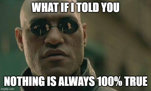 Matrix Morpheus | WHAT IF I TOLD YOU; NOTHING IS ALWAYS 100% TRUE | image tagged in memes,matrix morpheus | made w/ Imgflip meme maker
