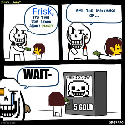 I'm posting here way too much, but who cares? *most people do* | Frisk, WAIT-; FRIED SNOW; 5 GOLD | image tagged in billy it's time you learn about money | made w/ Imgflip meme maker