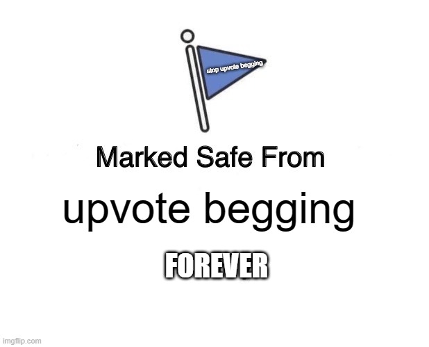 stop the beggars! | stop upvote begging; upvote begging; FOREVER | image tagged in memes,marked safe from | made w/ Imgflip meme maker