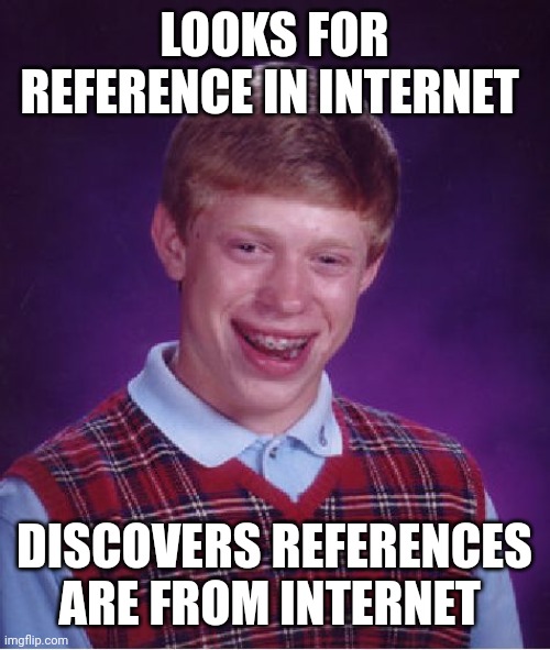 When you check for reference | LOOKS FOR REFERENCE IN INTERNET; DISCOVERS REFERENCES ARE FROM INTERNET | image tagged in memes,bad luck brian,funny memes,meme,brian | made w/ Imgflip meme maker