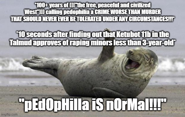 *100+ years of ((("the free, peaceful and civilized West"))) calling pedophilia a CRIME WORSE THAN MURDER THAT SHOULD NEVER EVER BE TOLERATE | image tagged in laughing seal | made w/ Imgflip meme maker