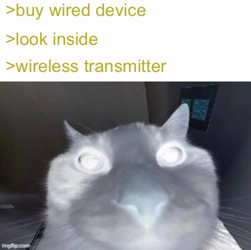 >buy wired device; >look inside; >wireless transmitter | image tagged in memes | made w/ Imgflip meme maker
