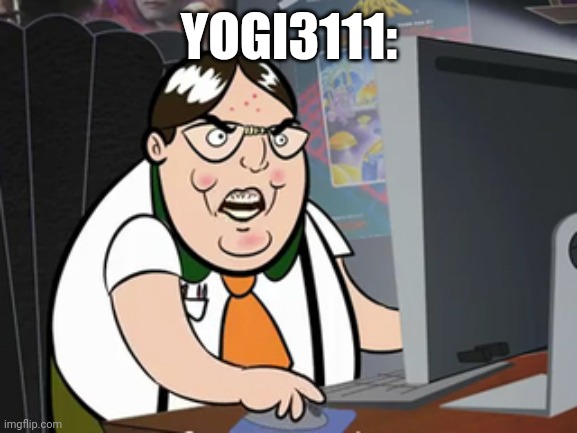 Raging nerd | YOGI3111: | image tagged in raging nerd | made w/ Imgflip meme maker