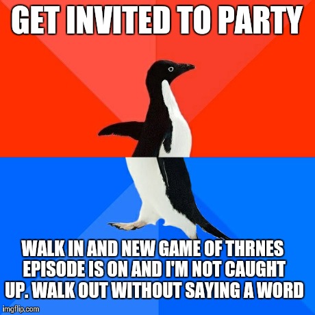 Socially Awesome Awkward Penguin | GET INVITED TO PARTY WALK IN AND NEW GAME OF THRNES EPISODE IS ON AND I'M NOT CAUGHT UP. WALK OUT WITHOUT SAYING A WORD | image tagged in memes,socially awesome awkward penguin,AdviceAnimals | made w/ Imgflip meme maker