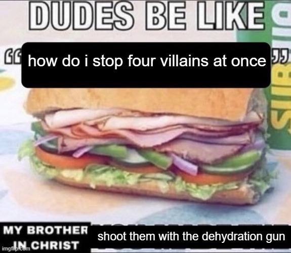 Dudes Be Like X My Brother in Christ Y | how do i stop four villains at once; shoot them with the dehydration gun | image tagged in dudes be like x my brother in christ y | made w/ Imgflip meme maker
