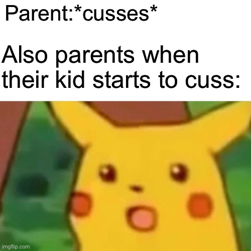 Surprised Pikachu | Parent:*cusses*; Also parents when their kid starts to cuss: | image tagged in memes,surprised pikachu | made w/ Imgflip meme maker
