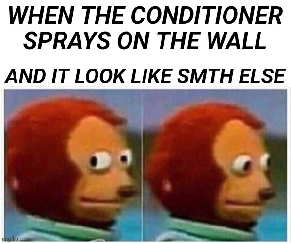 Conditioner | WHEN THE CONDITIONER SPRAYS ON THE WALL; AND IT LOOK LIKE SMTH ELSE | image tagged in memes,monkey puppet,shower,sus,conditioner | made w/ Imgflip meme maker