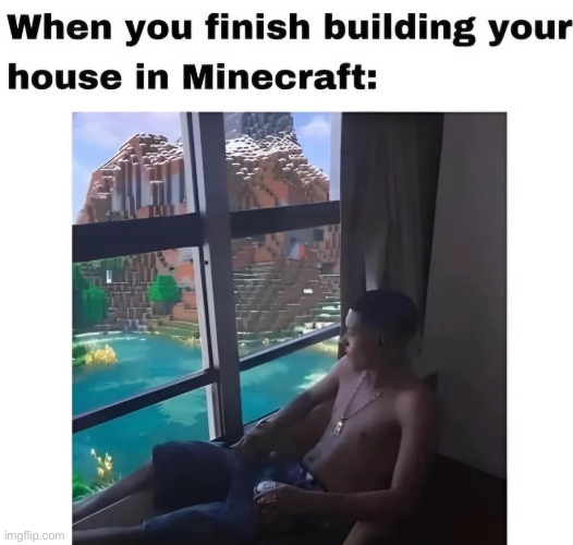 gotta spend an least a day looking out the window | image tagged in memes,funny,relatable,gaming,minecraft,house | made w/ Imgflip meme maker