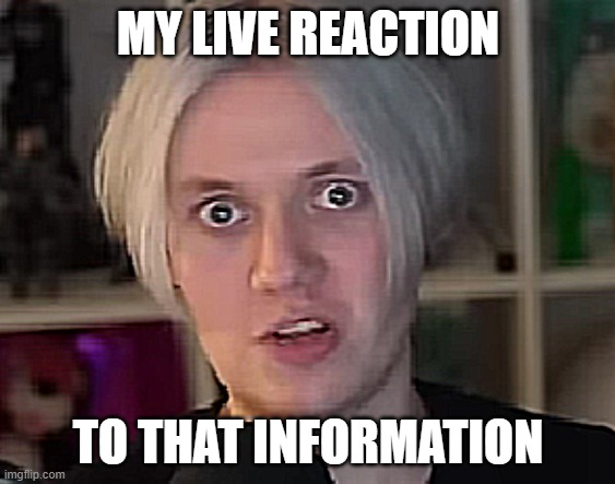 MY LIVE REACTION; TO THAT INFORMATION | made w/ Imgflip meme maker