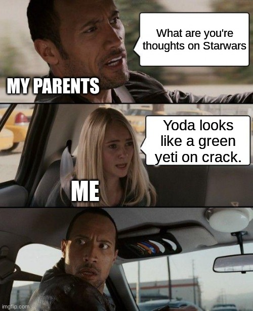 My first reaction to yoda. fr | What are you're thoughts on Starwars; MY PARENTS; Yoda looks like a green yeti on crack. ME | image tagged in memes,the rock driving | made w/ Imgflip meme maker