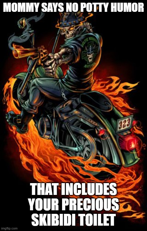 biker skelly | MOMMY SAYS NO POTTY HUMOR; THAT INCLUDES YOUR PRECIOUS SKIBIDI TOILET | image tagged in biker skeleton,skeleton,based,sigma,skibidi toilet,memes | made w/ Imgflip meme maker