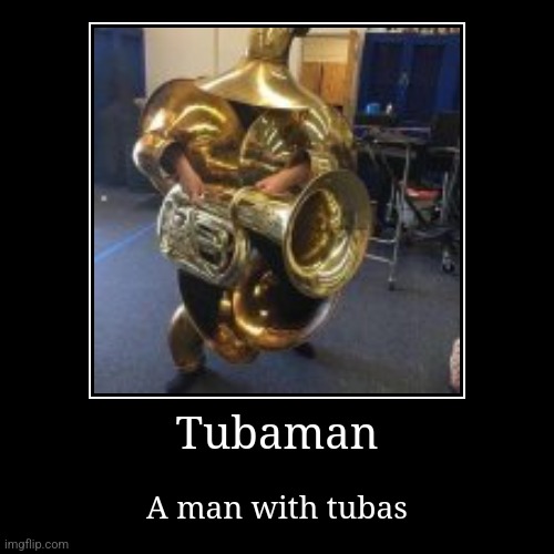 Tubaman | A man with tubas | image tagged in funny,demotivationals | made w/ Imgflip demotivational maker