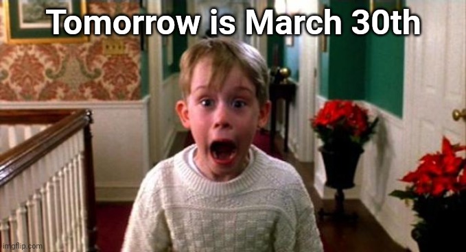 Gm | Tomorrow is March 30th | image tagged in kevin home alone | made w/ Imgflip meme maker