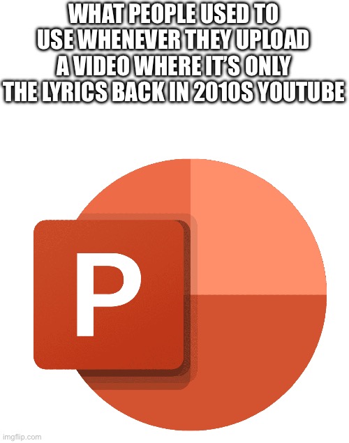 powerpoint | WHAT PEOPLE USED TO USE WHENEVER THEY UPLOAD A VIDEO WHERE IT’S ONLY THE LYRICS BACK IN 2010S YOUTUBE | image tagged in powerpoint | made w/ Imgflip meme maker