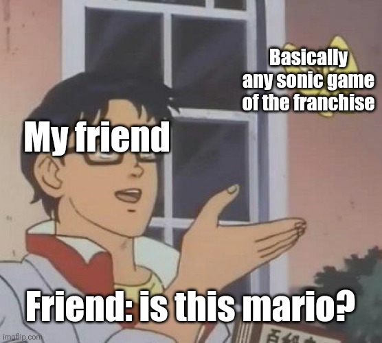 comment to help me make them understand please | Basically any sonic game of the franchise; My friend; Friend: is this mario? | image tagged in memes,is this a pigeon,bernie i am once again asking for your support,mario,sonic | made w/ Imgflip meme maker