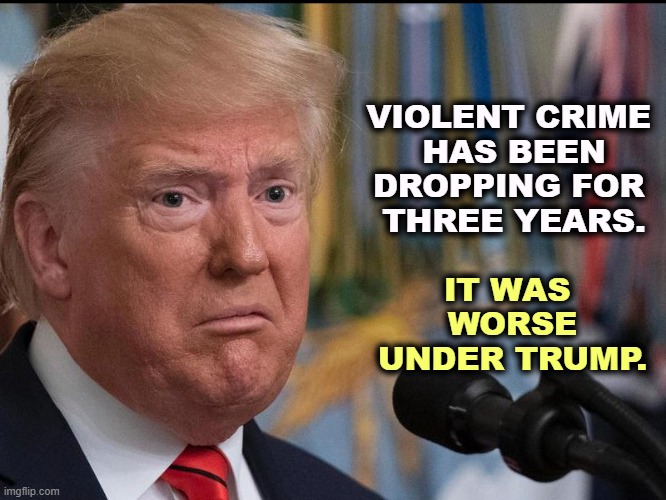 Violent crime | VIOLENT CRIME 
HAS BEEN DROPPING FOR 
THREE YEARS. IT WAS 
WORSE UNDER TRUMP. | image tagged in donald trump - dilated eyes,violent,crime,lower,biden,trump | made w/ Imgflip meme maker