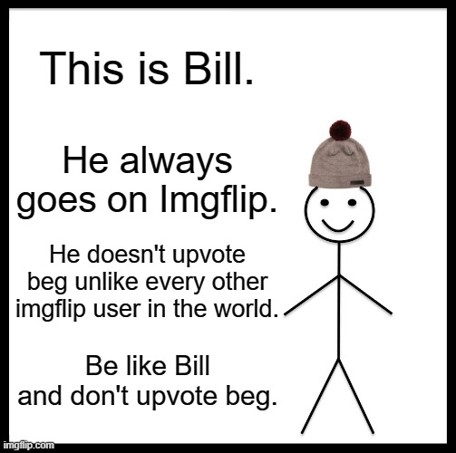 #stopupvotebeggers | This is Bill. He always goes on Imgflip. He doesn't upvote beg unlike every other imgflip user in the world. Be like Bill and don't upvote beg. | image tagged in memes,be like bill | made w/ Imgflip meme maker