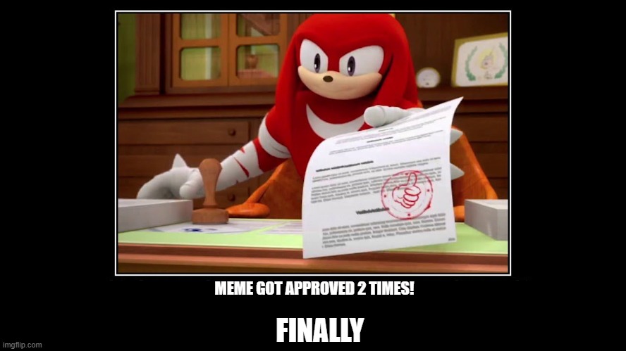 MEME 2 TIMES | MEME GOT APPROVED 2 TIMES! FINALLY | image tagged in knuckles approve meme,knuckles | made w/ Imgflip meme maker