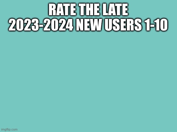 RATE THE LATE 2023-2024 NEW USERS 1-10 | made w/ Imgflip meme maker