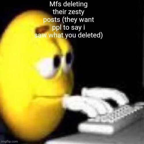 emoji typing | Mfs deleting their zesty posts (they want ppl to say i saw what you deleted) | image tagged in emoji typing | made w/ Imgflip meme maker