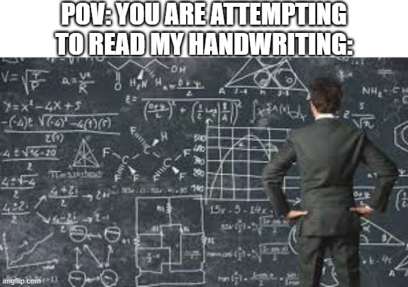 True | POV: YOU ARE ATTEMPTING TO READ MY HANDWRITING: | image tagged in over complicated explanation | made w/ Imgflip meme maker