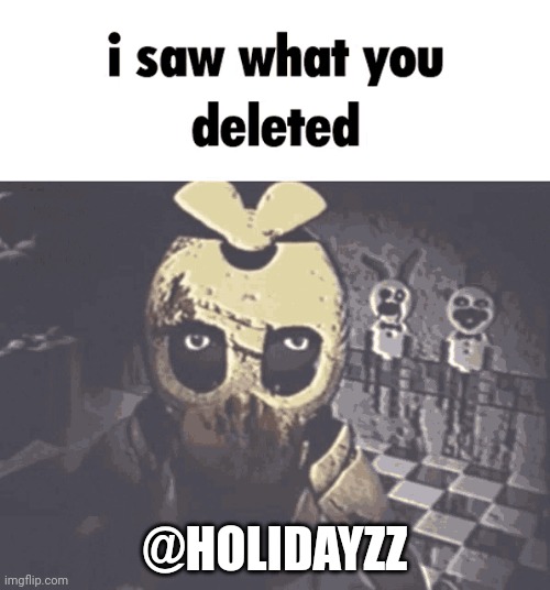 i saw what you deleted | @HOLIDAYZZ | image tagged in i saw what you deleted | made w/ Imgflip meme maker