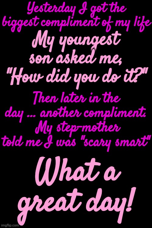 You Gotta Be A Single Parent To Understand This.  Your Kids Really Do See How Hard You Are Trying.  It's Fabulous To Learn | Yesterday I got the biggest compliment of my life; My youngest son asked me, "How did you do it?"; Then later in the day ... another compliment.  My step-mother told me I was "scary smart"; What a great day! | image tagged in kids,children,children grow into adults,friendship,what a wonderful world,memes | made w/ Imgflip meme maker