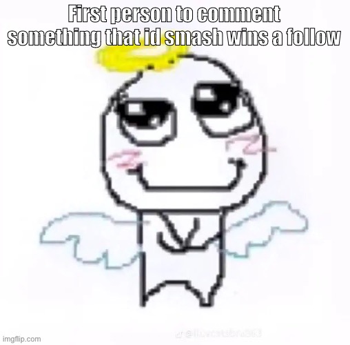 angelically | First person to comment something that id smash wins a follow | image tagged in angelically | made w/ Imgflip meme maker