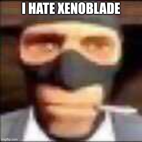 spi | I HATE XENOBLADE | image tagged in spi | made w/ Imgflip meme maker