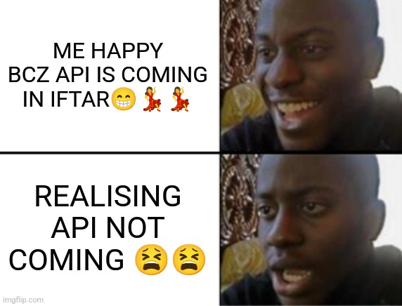 Oh yeah! Oh no... | ME HAPPY BCZ API IS COMING IN IFTAR😁💃💃; REALISING API NOT COMING 😫😫 | image tagged in oh yeah oh no | made w/ Imgflip meme maker