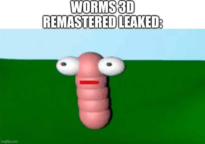 worm | WORMS 3D REMASTERED LEAKED: | image tagged in worm | made w/ Imgflip meme maker