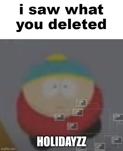 i saw what you deleted cartman | HOLIDAYZZ | image tagged in i saw what you deleted cartman | made w/ Imgflip meme maker