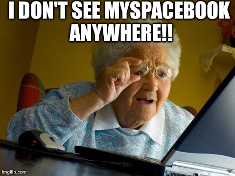 Grandma Finds The Internet | I DON'T SEE MYSPACEBOOK ANYWHERE!! | image tagged in memes,grandma finds the internet | made w/ Imgflip meme maker