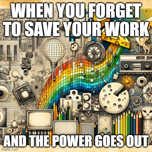 ah yes ai is very wonderful | WHEN YOU FORGET TO SAVE YOUR WORK; AND THE POWER GOES OUT | made w/ Imgflip meme maker