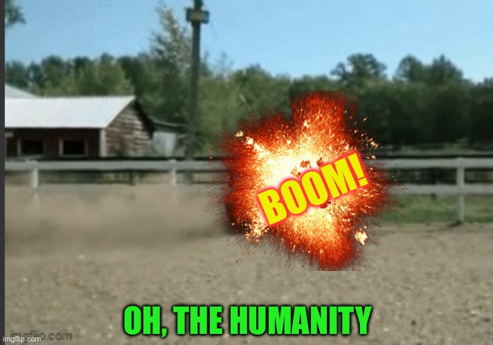 BOOM! OH, THE HUMANITY | made w/ Imgflip meme maker