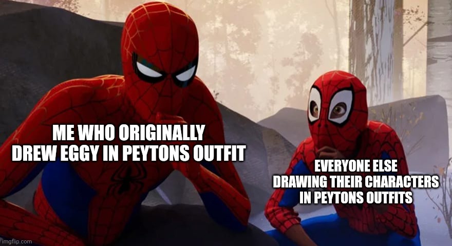 Well, it was originally .Shiver. who had Evil-ish swap Peyton and Inkys outfits, but still tho | ME WHO ORIGINALLY DREW EGGY IN PEYTONS OUTFIT; EVERYONE ELSE DRAWING THEIR CHARACTERS IN PEYTONS OUTFITS | image tagged in copy cat | made w/ Imgflip meme maker