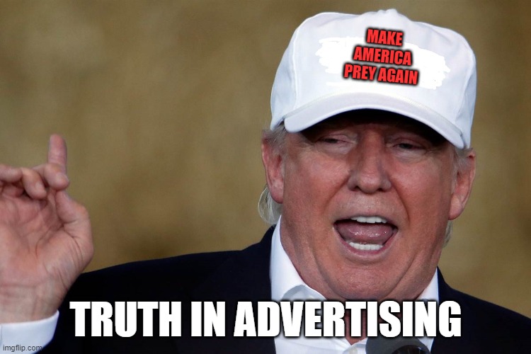 Trump Prey | MAKE
 AMERICA 
PREY AGAIN; TRUTH IN ADVERTISING | image tagged in donald trump blank maga hat | made w/ Imgflip meme maker