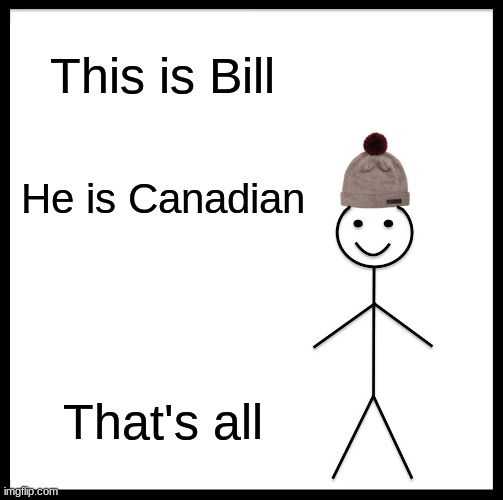 Bill | This is Bill; He is Canadian; That's all | image tagged in memes,be like bill | made w/ Imgflip meme maker