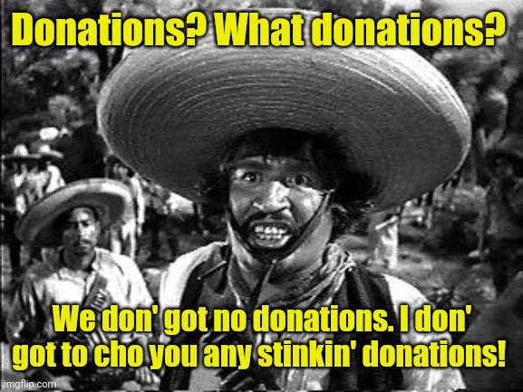 bandito | Donations? What donations? We don' got no donations. I don' got to cho you any stinkin' donations! | image tagged in bandito | made w/ Imgflip meme maker