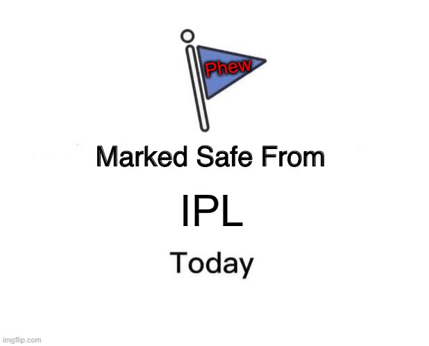 Marked safe from IPL | Phew; IPL | image tagged in memes,marked safe from | made w/ Imgflip meme maker