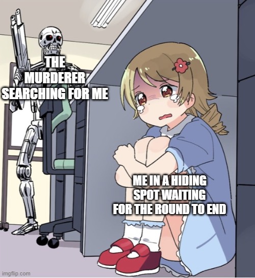 mm2 moment | THE MURDERER SEARCHING FOR ME; ME IN A HIDING SPOT WAITING FOR THE ROUND TO END | image tagged in anime girl hiding from terminator | made w/ Imgflip meme maker