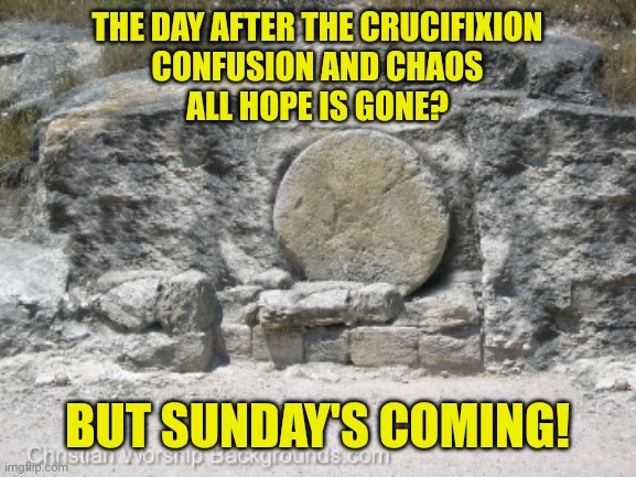 Stone covering tomb | THE DAY AFTER THE CRUCIFIXION
CONFUSION AND CHAOS
ALL HOPE IS GONE? BUT SUNDAY'S COMING! | image tagged in stone covering tomb | made w/ Imgflip meme maker