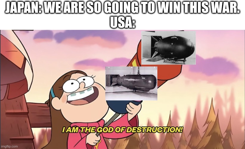 How USA won wwii | JAPAN: WE ARE SO GOING TO WIN THIS WAR.
USA: | image tagged in i am the god of destruction | made w/ Imgflip meme maker